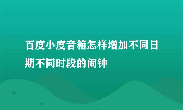 百度小度音箱怎样增加不同日期不同时段的闹钟