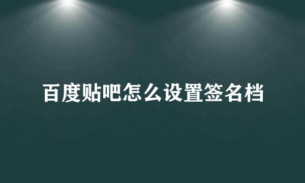 百度贴吧怎么设置签名档