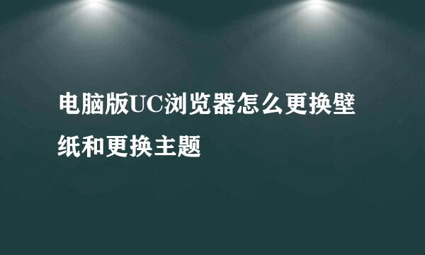 电脑版UC浏览器怎么更换壁纸和更换主题