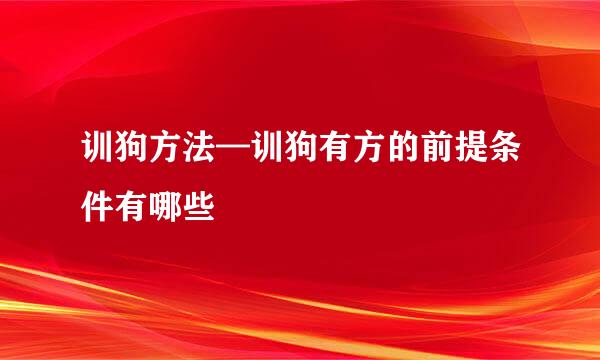 训狗方法—训狗有方的前提条件有哪些