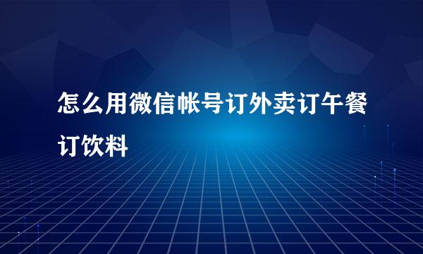 怎么用微信帐号订外卖订午餐订饮料