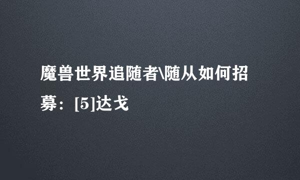 魔兽世界追随者\随从如何招募：[5]达戈