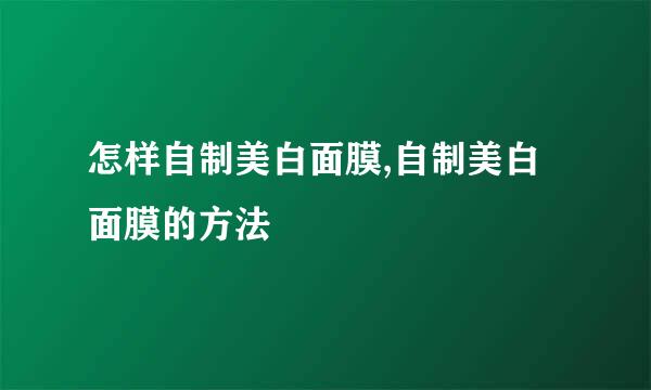 怎样自制美白面膜,自制美白面膜的方法