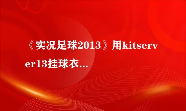 《实况足球2013》用kitserver13挂球衣图文教程