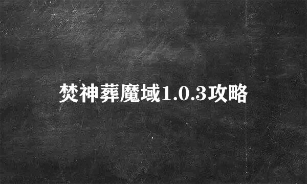 焚神葬魔域1.0.3攻略