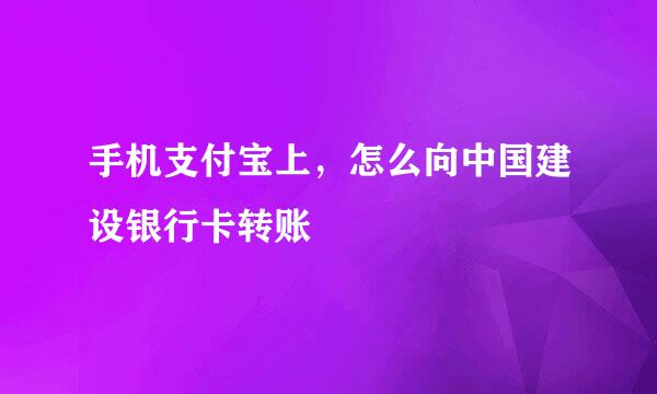 手机支付宝上，怎么向中国建设银行卡转账