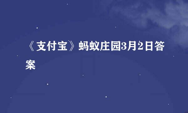 《支付宝》蚂蚁庄园3月2日答案