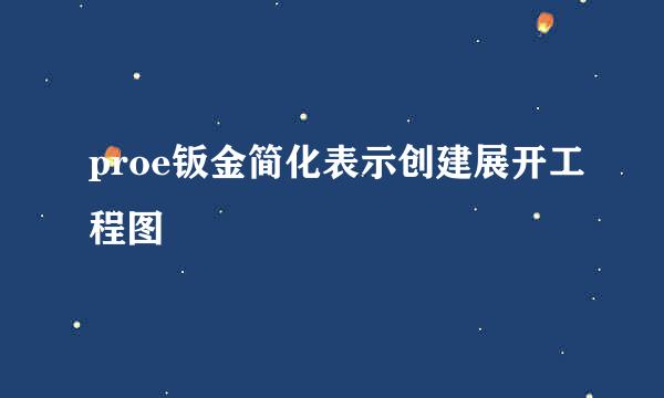 proe钣金简化表示创建展开工程图