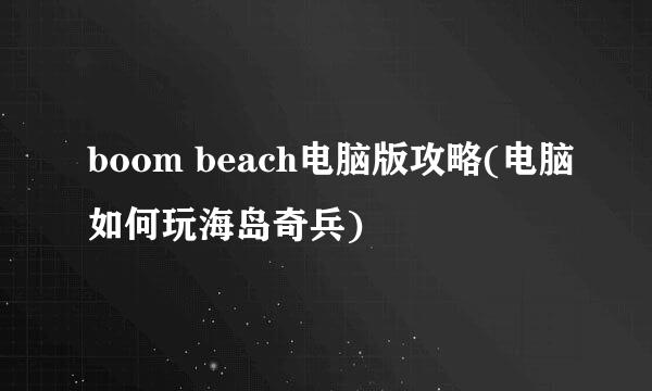 boom beach电脑版攻略(电脑如何玩海岛奇兵)