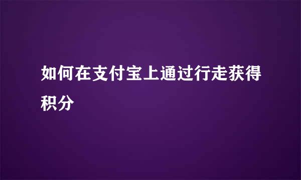 如何在支付宝上通过行走获得积分