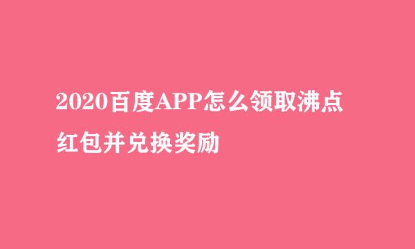 2020百度APP怎么领取沸点红包并兑换奖励