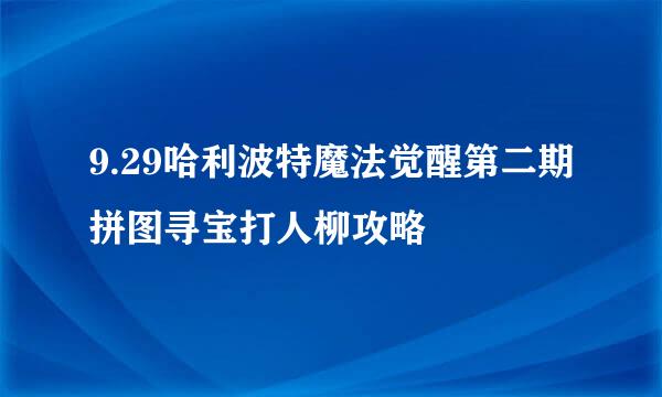 9.29哈利波特魔法觉醒第二期拼图寻宝打人柳攻略