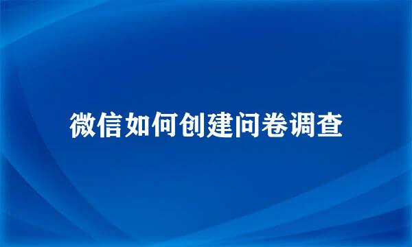 微信如何创建问卷调查