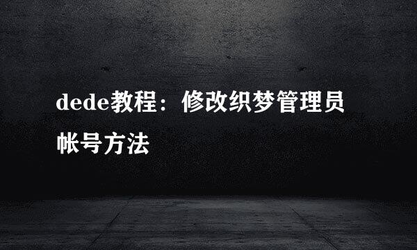 dede教程：修改织梦管理员帐号方法