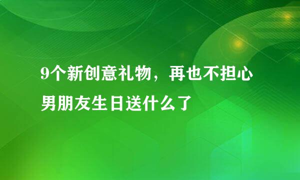 9个新创意礼物，再也不担心男朋友生日送什么了