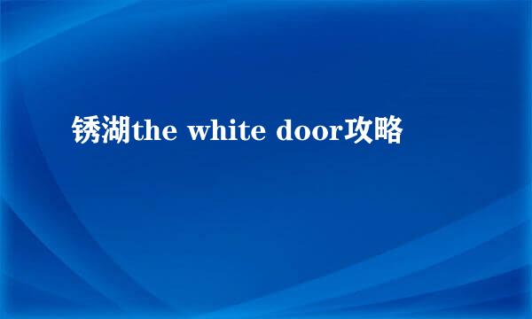 锈湖the white door攻略