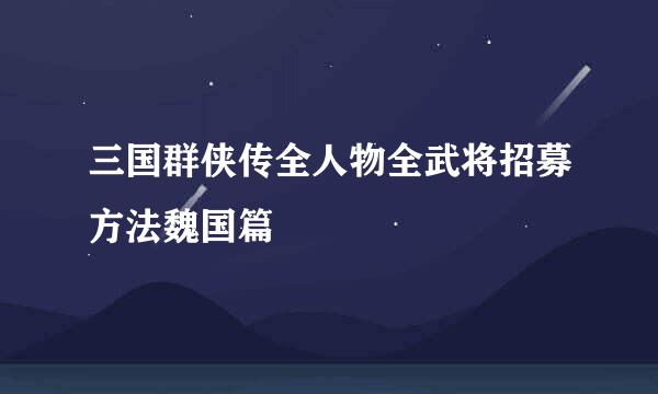 三国群侠传全人物全武将招募方法魏国篇