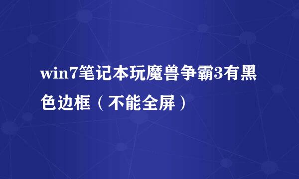 win7笔记本玩魔兽争霸3有黑色边框（不能全屏）