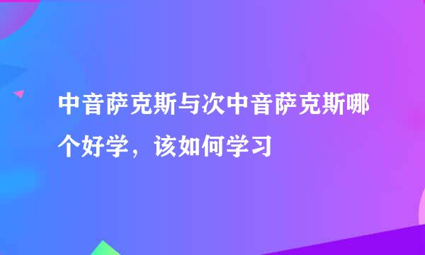 中音萨克斯与次中音萨克斯哪个好学，该如何学习