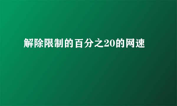 解除限制的百分之20的网速