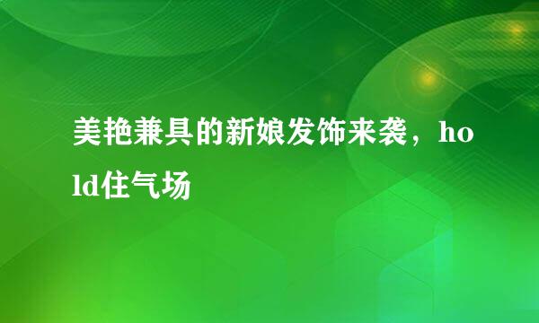 美艳兼具的新娘发饰来袭，hold住气场