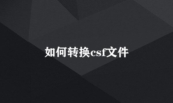 如何转换csf文件