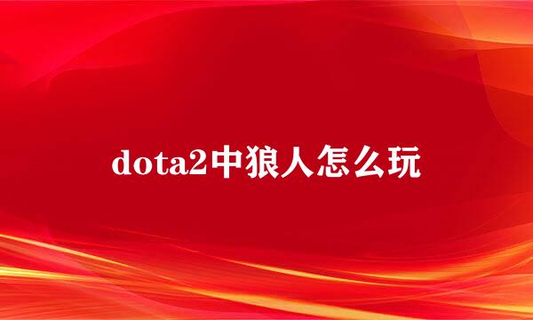 dota2中狼人怎么玩