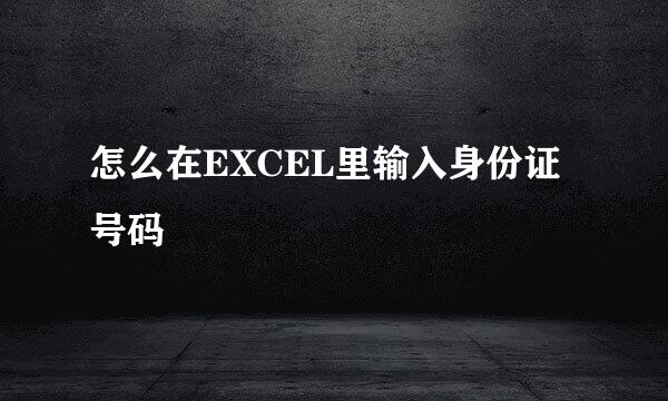 怎么在EXCEL里输入身份证号码