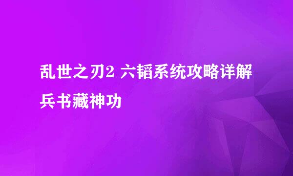 乱世之刃2 六韬系统攻略详解 兵书藏神功