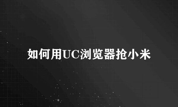 如何用UC浏览器抢小米