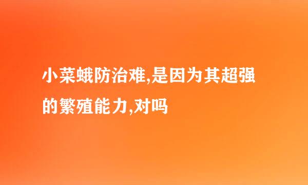 小菜蛾防治难,是因为其超强的繁殖能力,对吗