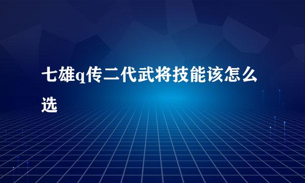 七雄q传二代武将技能该怎么选