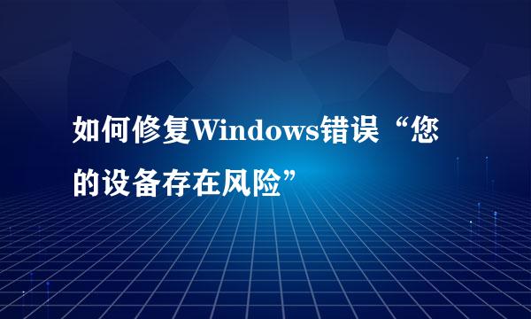 如何修复Windows错误“您的设备存在风险”