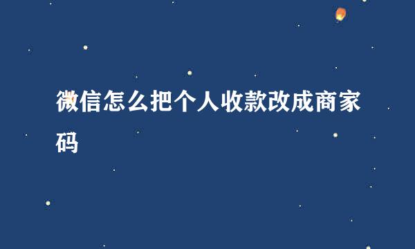 微信怎么把个人收款改成商家码