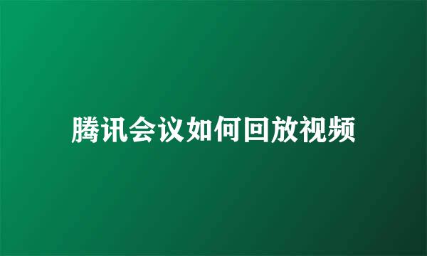 腾讯会议如何回放视频