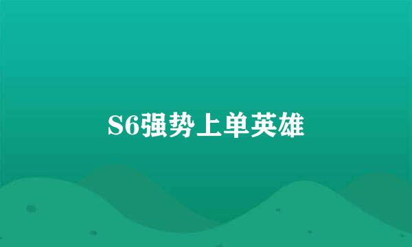 S6强势上单英雄