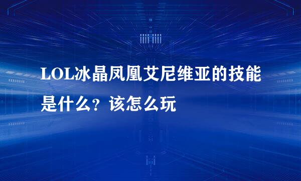 LOL冰晶凤凰艾尼维亚的技能是什么？该怎么玩