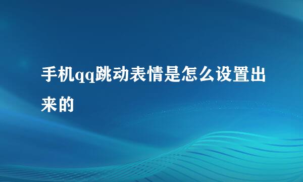 手机qq跳动表情是怎么设置出来的