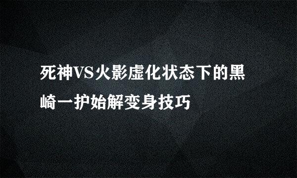 死神VS火影虚化状态下的黑崎一护始解变身技巧