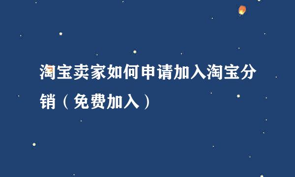 淘宝卖家如何申请加入淘宝分销（免费加入）