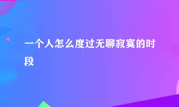 一个人怎么度过无聊寂寞的时段