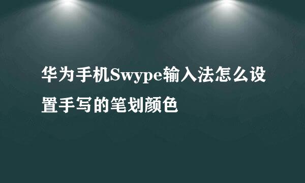 华为手机Swype输入法怎么设置手写的笔划颜色