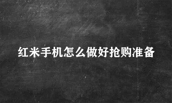 红米手机怎么做好抢购准备