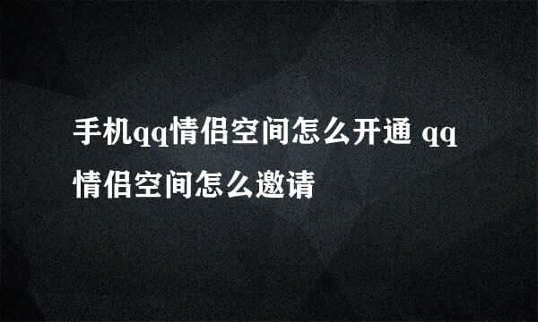 手机qq情侣空间怎么开通 qq情侣空间怎么邀请