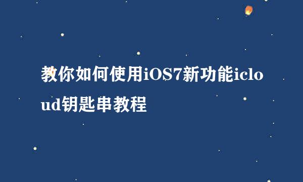 教你如何使用iOS7新功能icloud钥匙串教程