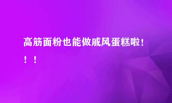 高筋面粉也能做戚风蛋糕啦！！！