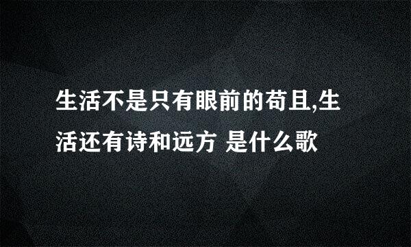 生活不是只有眼前的苟且,生活还有诗和远方 是什么歌