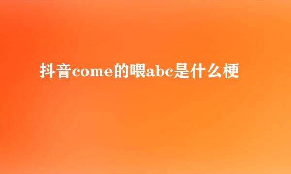 抖音come的喂abc是什么梗