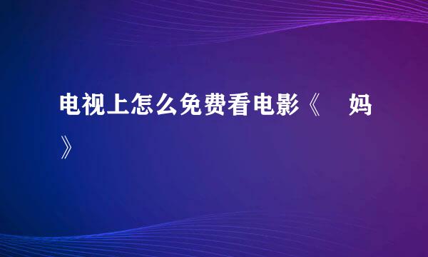 电视上怎么免费看电影《囧妈》