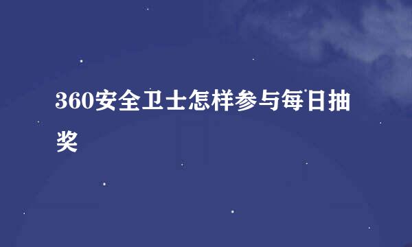 360安全卫士怎样参与每日抽奖